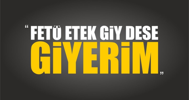 “FETÖ Etek Giy Dese Giyerim”