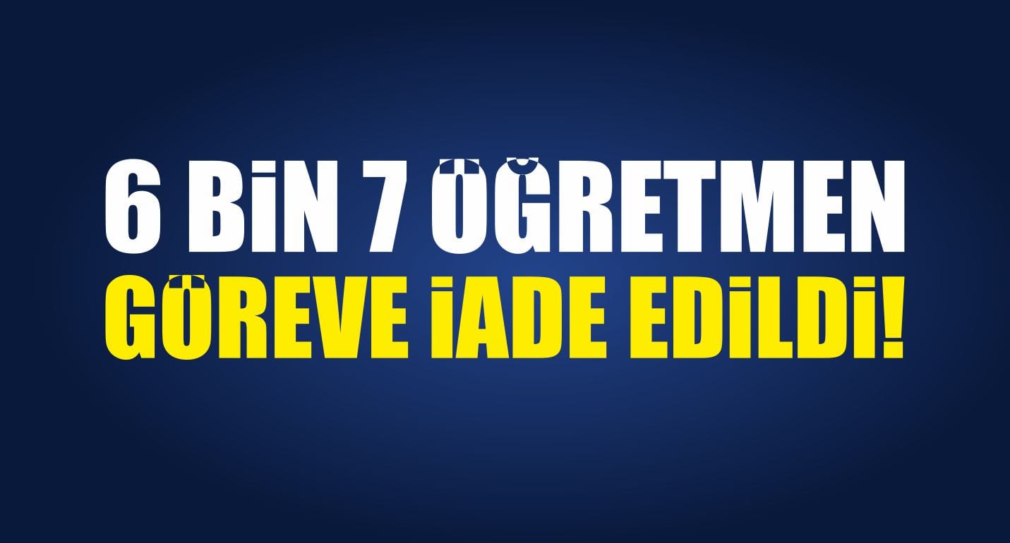 6 bin 7 Öğretmen Göreve İade Edildi!