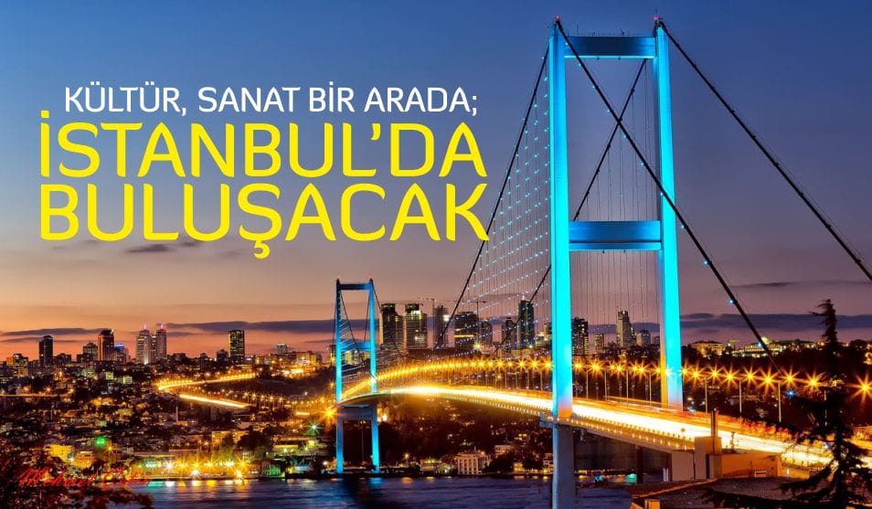 Kültür, Sanat Bir Arada; İstanbul’da Buluşacak