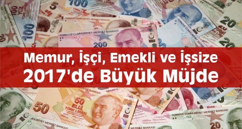 2017’de Memur, İşçi, Emekli ve İşsize Büyük Müjde