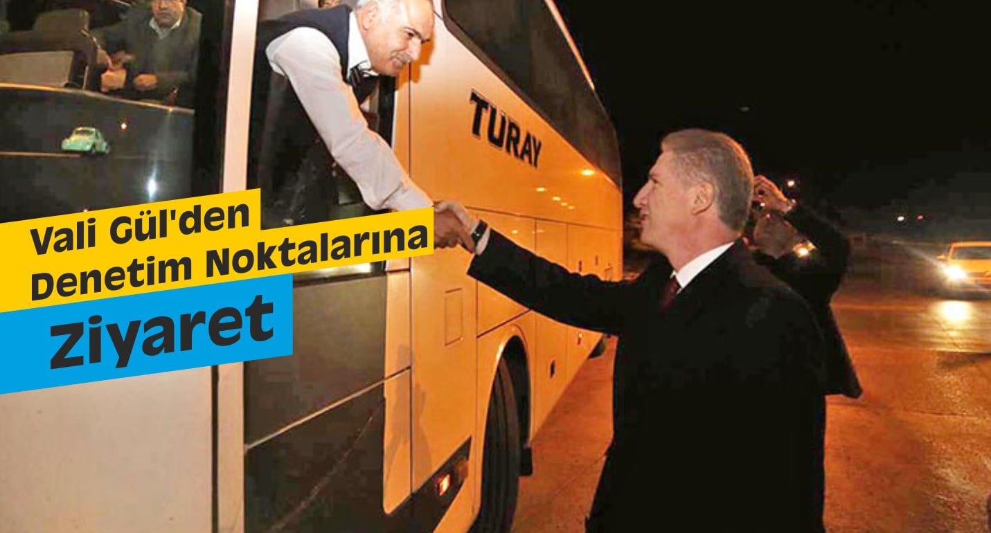 Vali Gül’den Denetim Noktalarına Ziyaret
