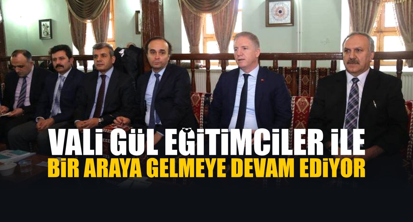 Vali Gül Eğitimciler İle Bir Araya Gelmeye Devam Ediyor