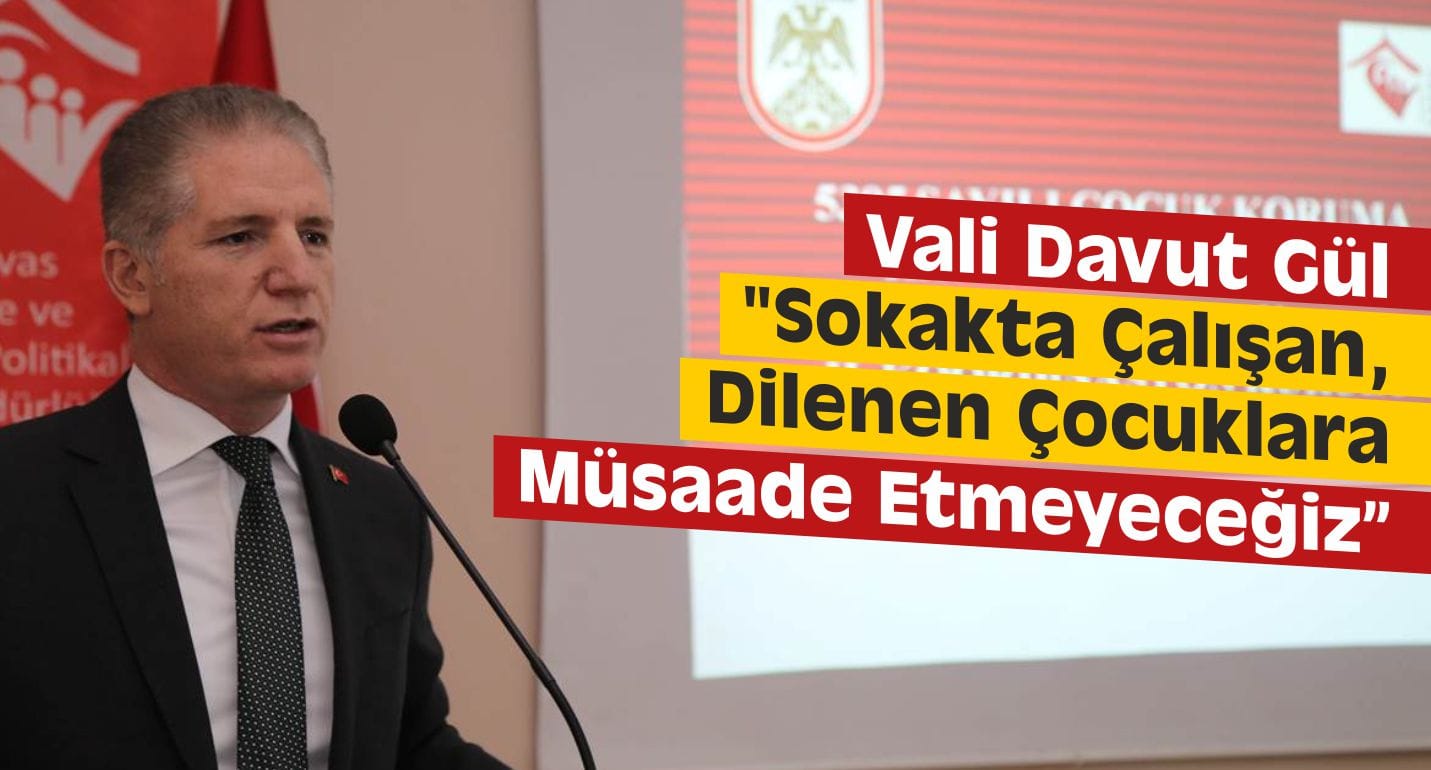 Vali Gül: “Sokakta Çalışan, Dilenen Çocuklara Müsaade Etmeyeceğiz”