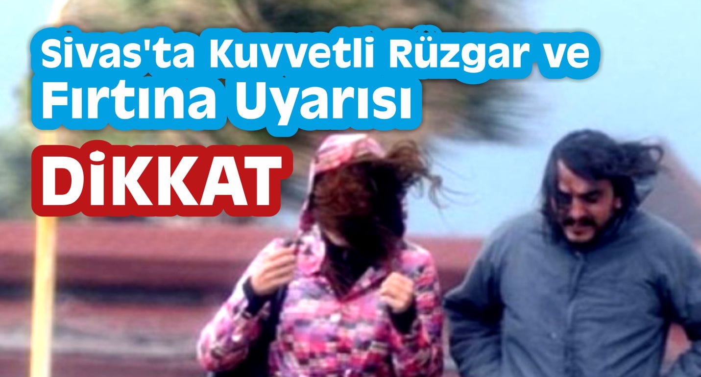 Sivas’ta Kuvvetli Rüzgar ve Fırtına Uyarısı