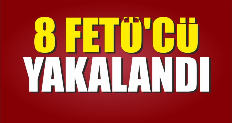 8 FETÖ’cü Yakalandı