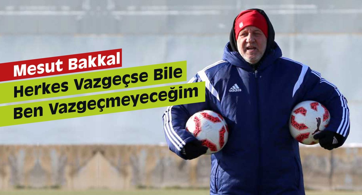 Bakkal “Herkes Vazgeçse Bile Ben Vazgeçmeyeceğim”