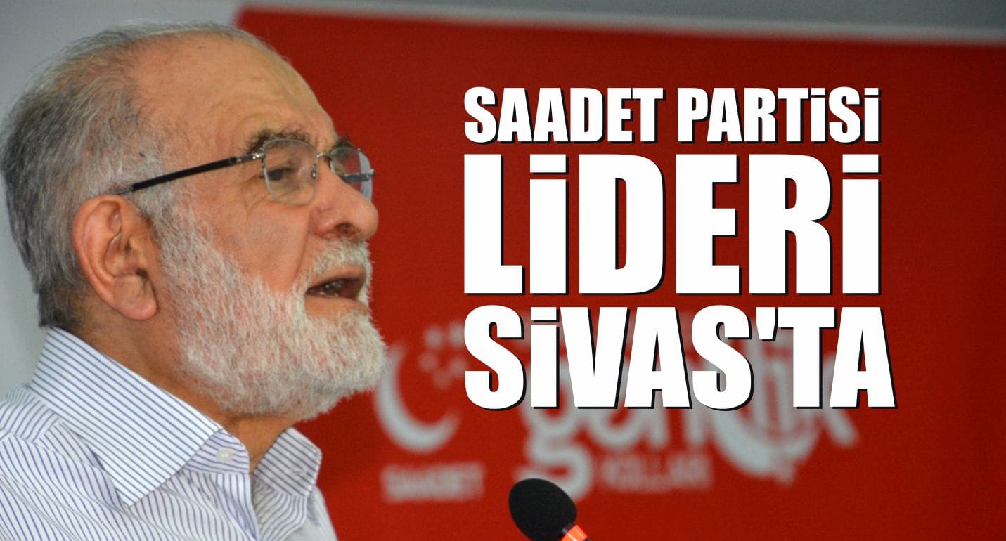Saadet Partisi Lideri Sivas’ta