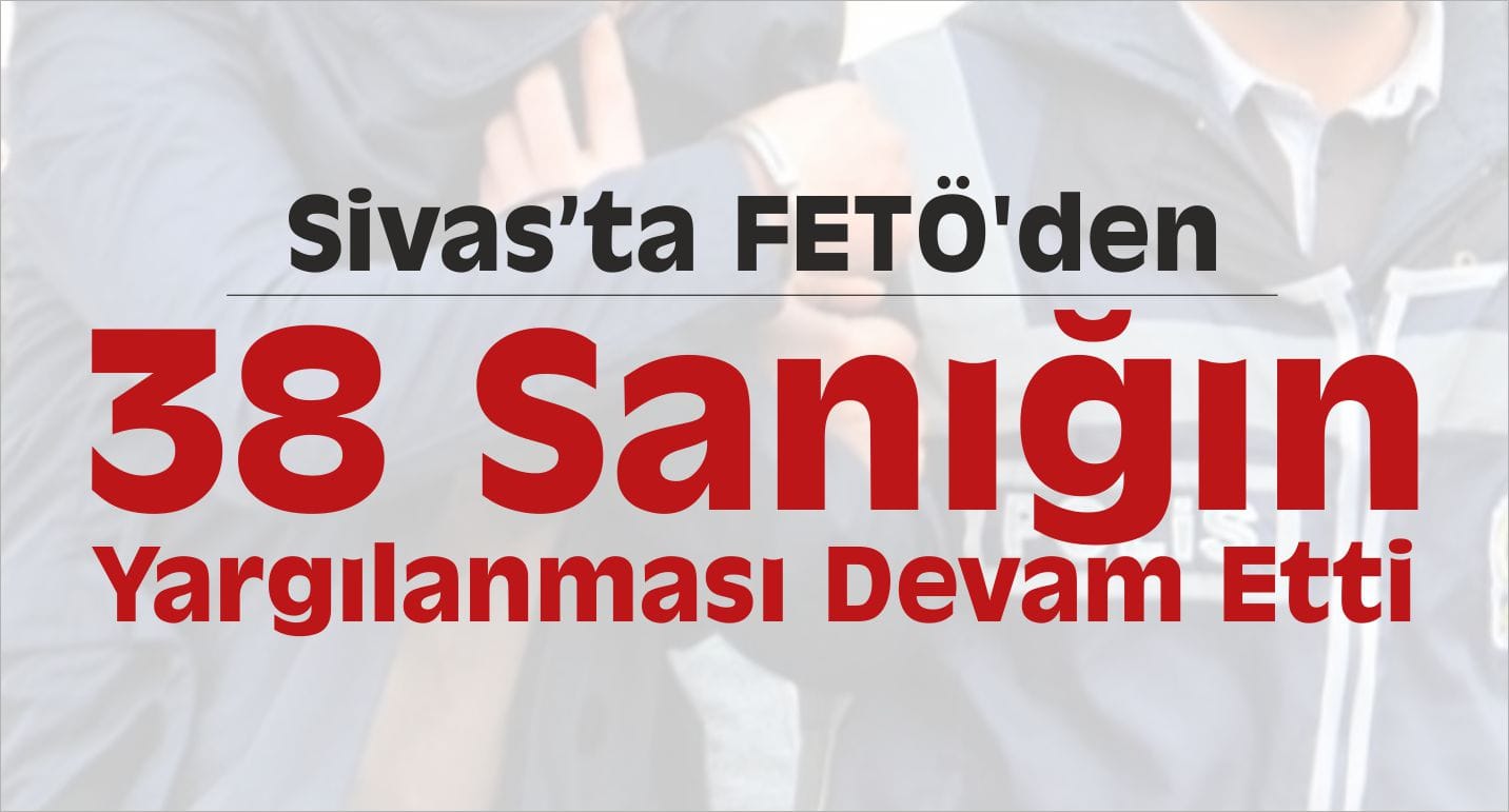 FETÖ’den 38 Sanığın Yargılanması Devam Etti