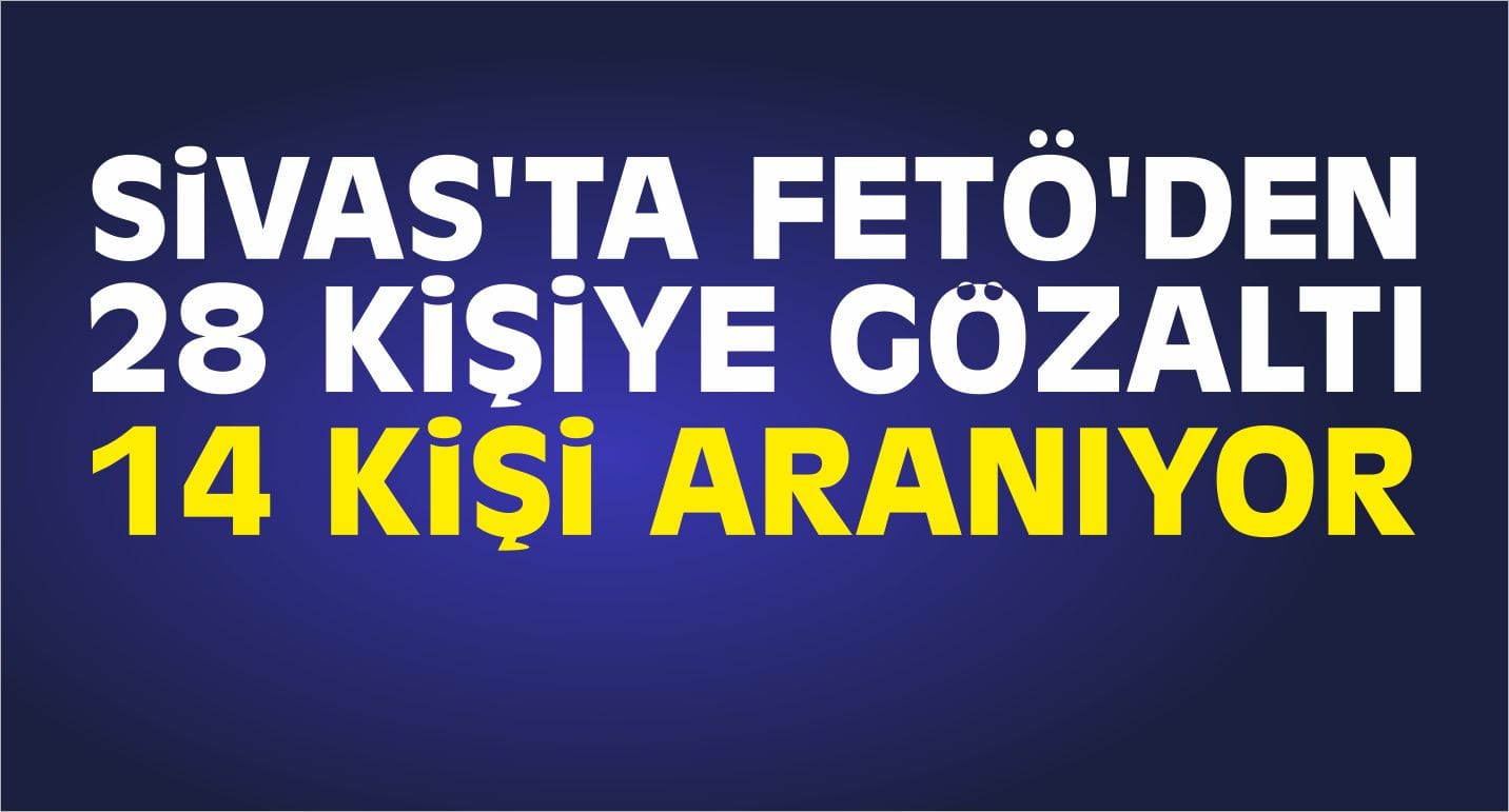 Sivas’ta FETÖ’den 28 Kişiye Gözaltı