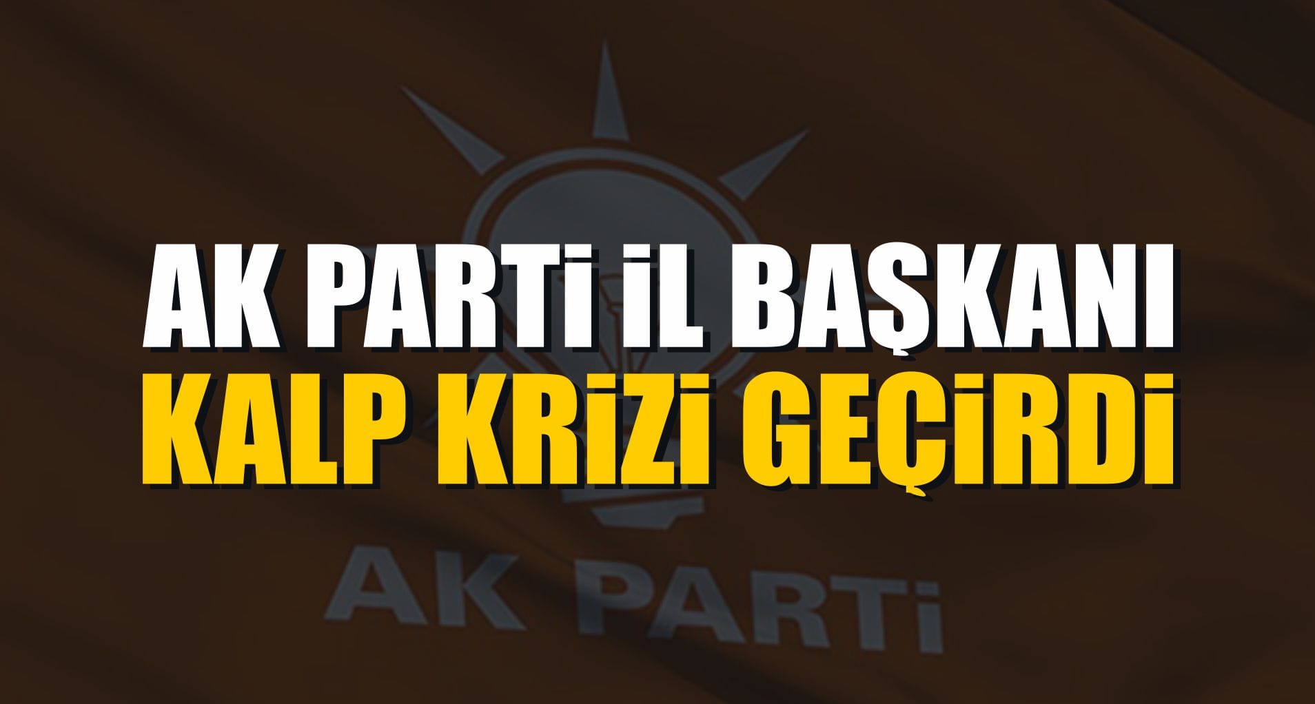 AK Parti İl Başkanı Kalp Krizi Geçirdi