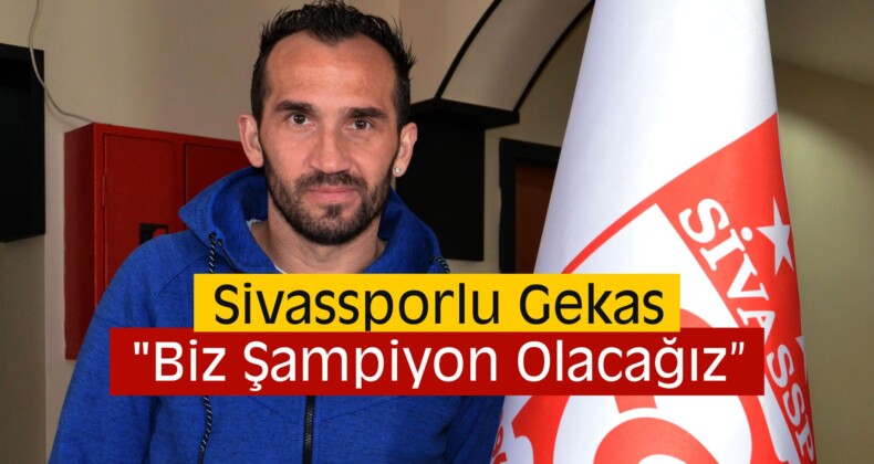 Sivassporlu Gekas, “Biz Şampiyon Olacağız”