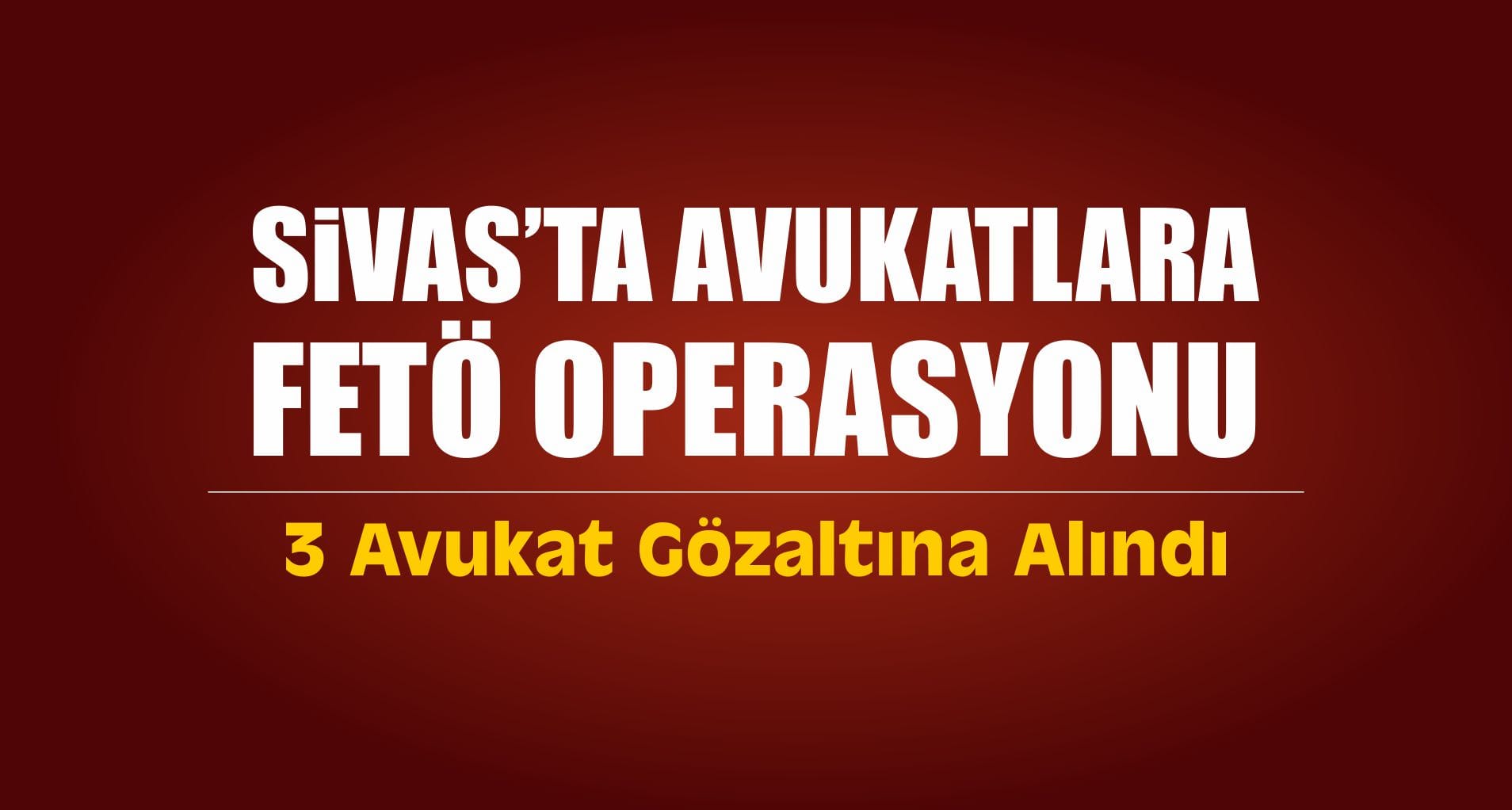 Sivas’ta FETÖ’den 3 Avukat Alındı
