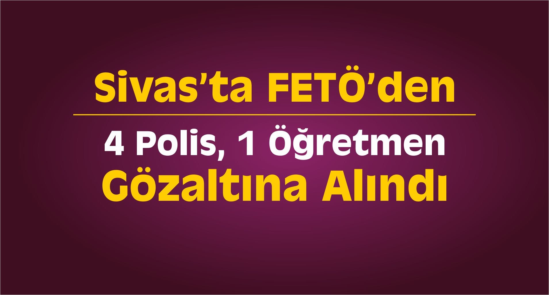 Sivas’ta FETÖ’den 5 Kişi Gözaltına Alındı