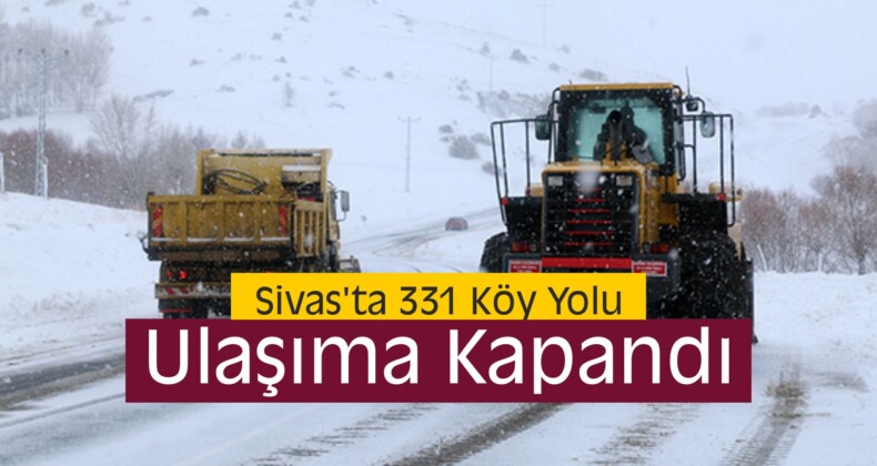 Sivas’ta 331 Köy Yolunda Ulaşım Sağlanamıyor