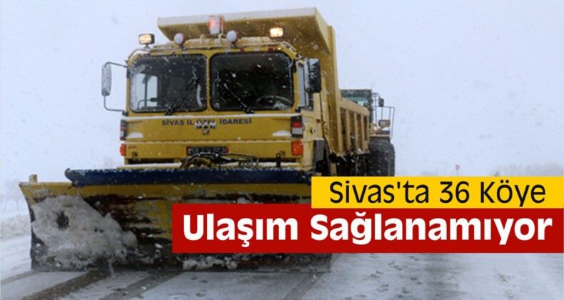 Sivas’ta 36 Köye Ulaşım Sağlanamıyor