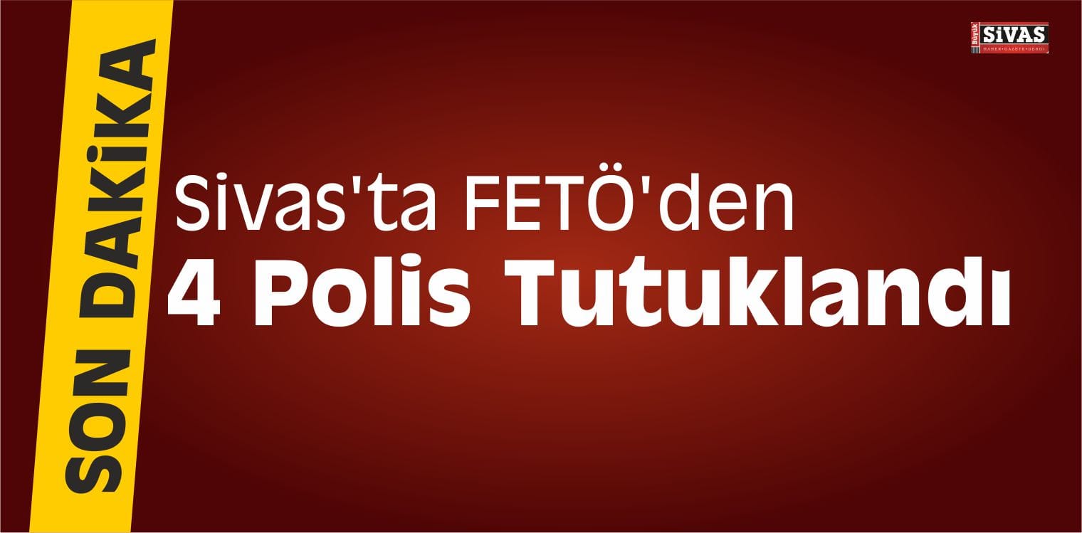 Sivas’ta FETÖ’den 4 Polis Tutuklandı