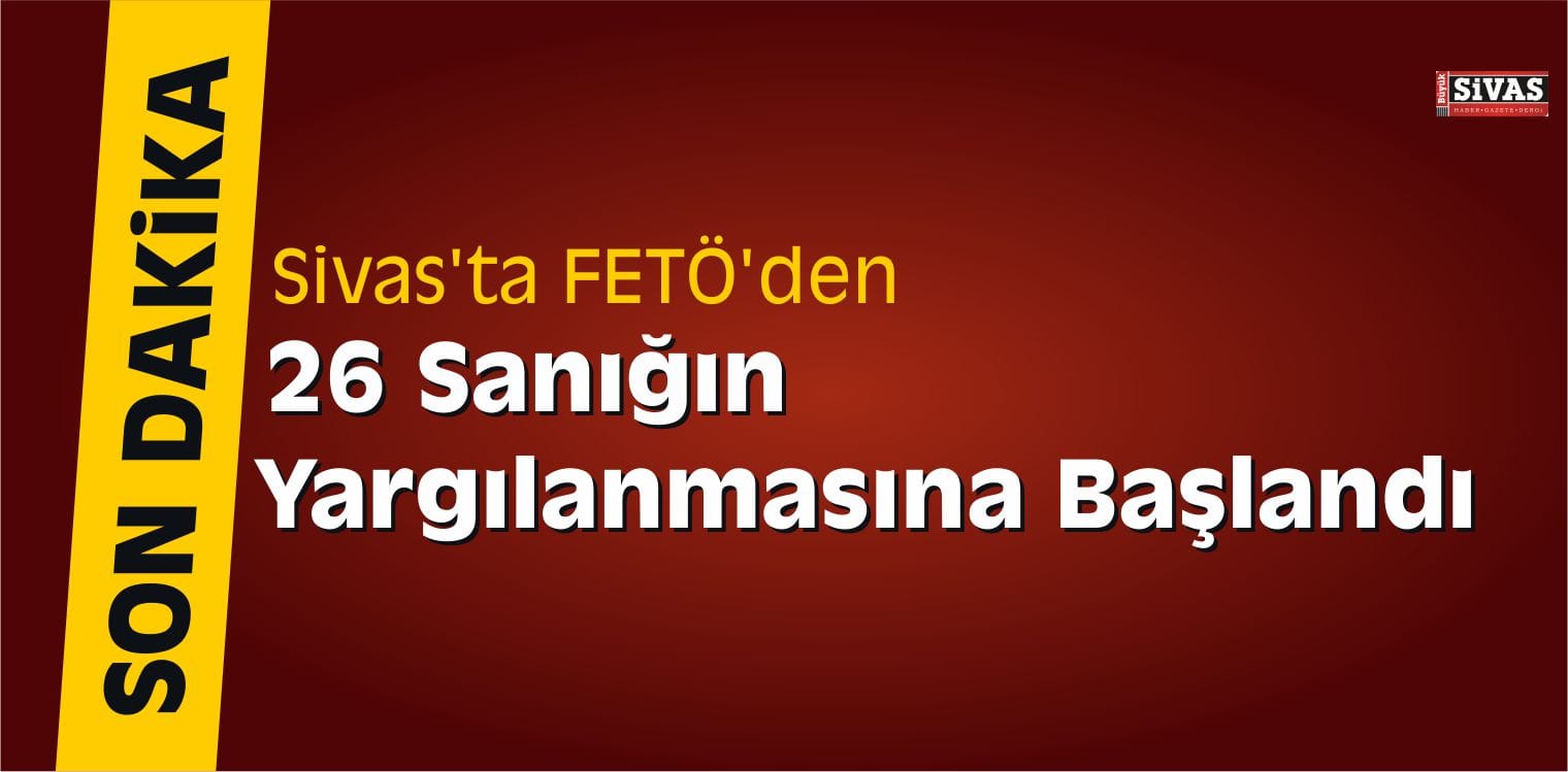 Sivas’ta FETÖ’den 26 Sanığın Yargılanmasına Başlandı