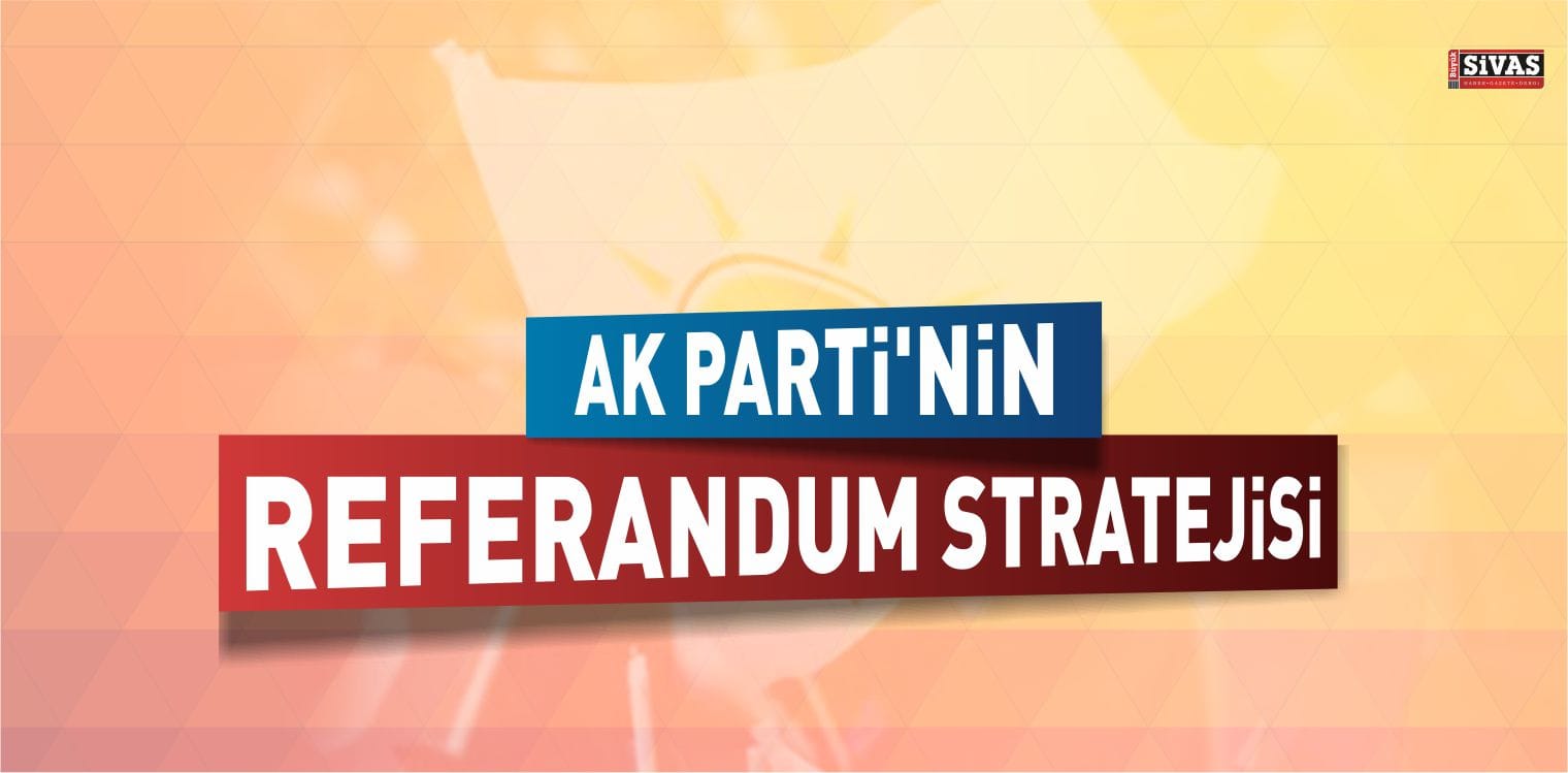 İşte AK Parti’nin Referandum Stratejisi