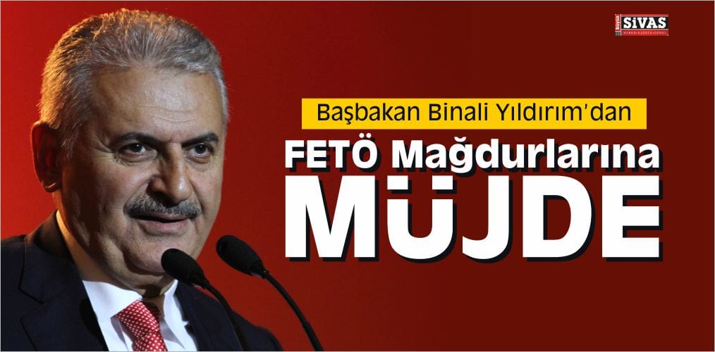 Başbakan Yıldırım’dan FETÖ Mağdurlarına Müjde