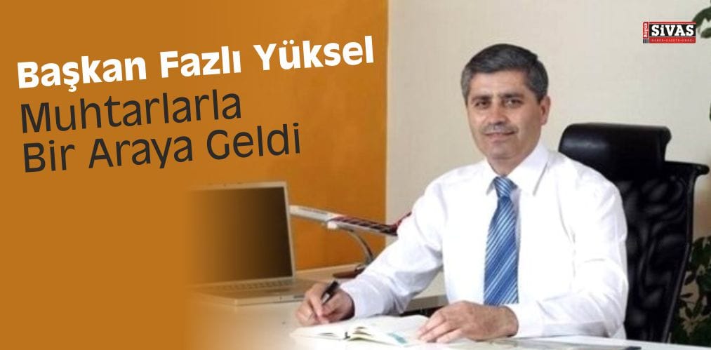 Başkan Yüksel, Muhtarlarla Bir Araya Geldi