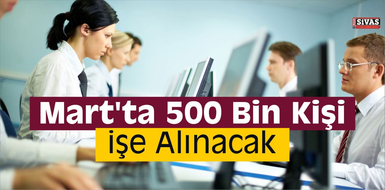 Mart’ta 500 Bin Kişi İşe Alınacak