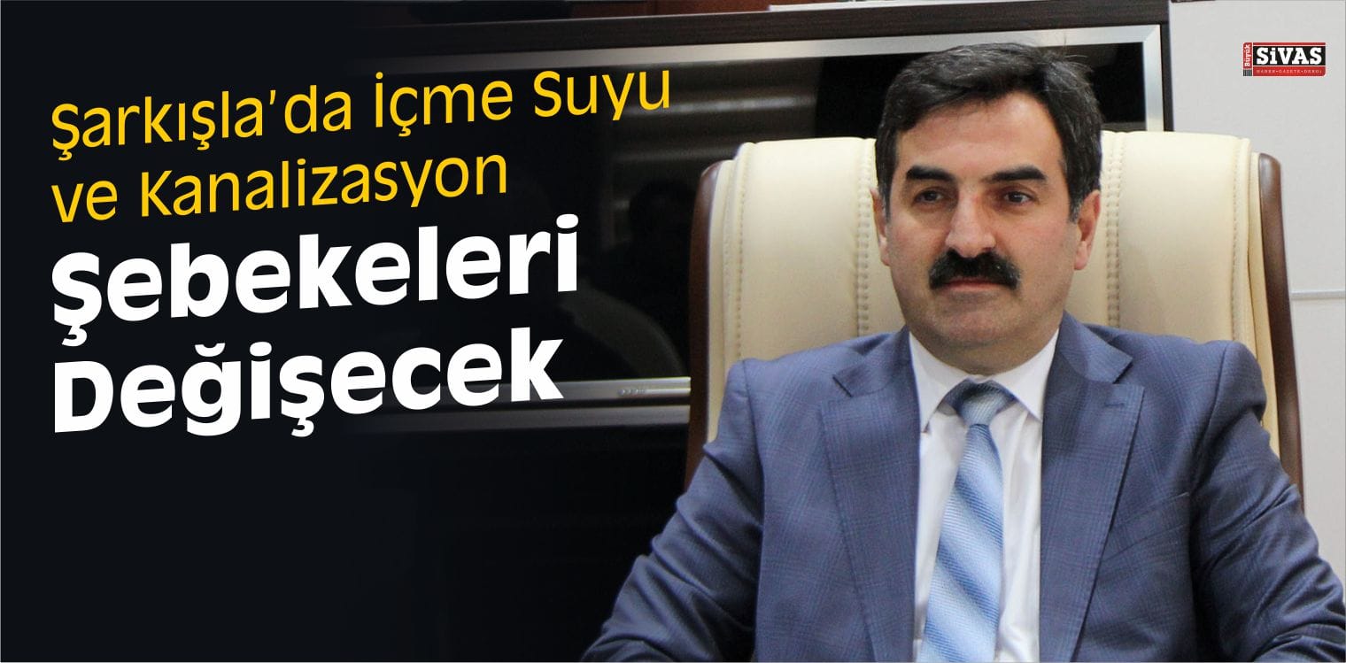 Şarkışla’da İçme Suyu ve Kanalizasyon Şebekeleri Değişecek