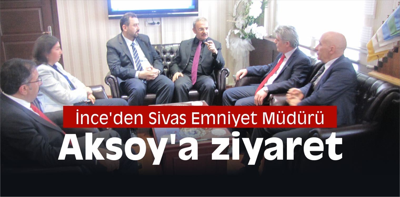 İnce’den Sivas Emniyet Müdürü Aksoy’a ziyaret