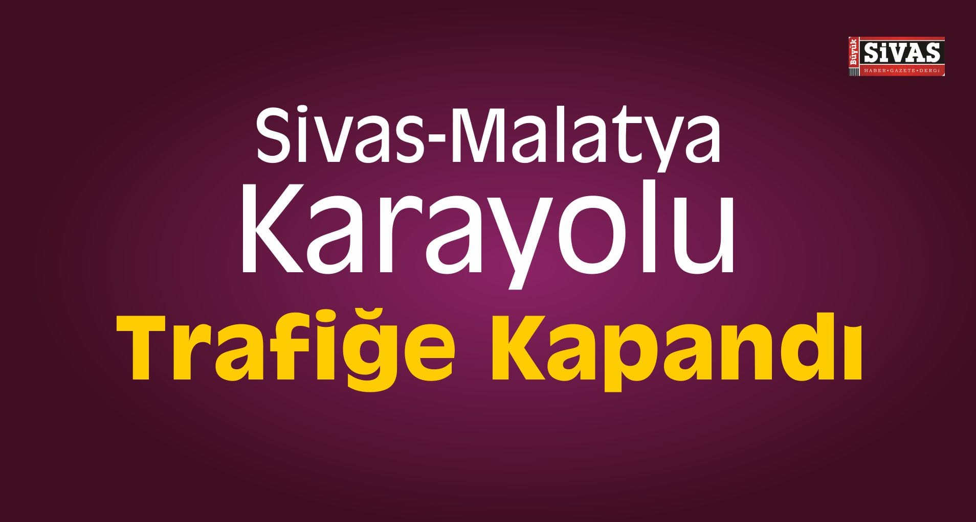 Sivas-Malatya Karayolu Trafiğe Kapandı
