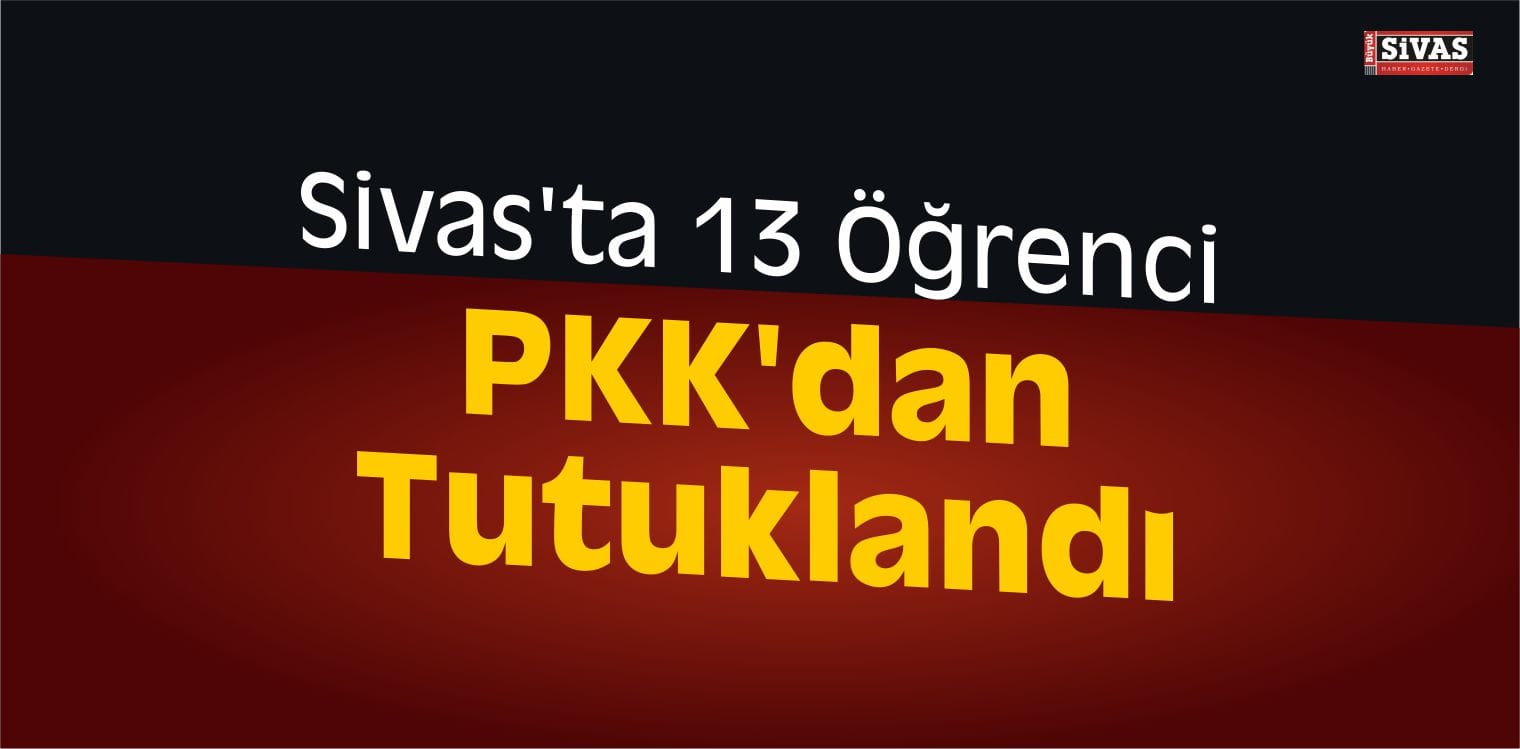 Sivas’ta 13 Öğrenci PKK’dan Tutuklandı
