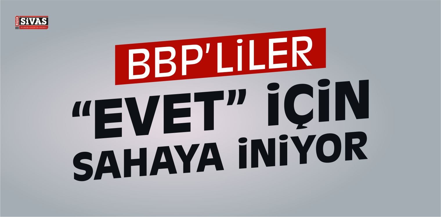 BBP’liler Referanduma “Evet” İçin Sahaya İniyor