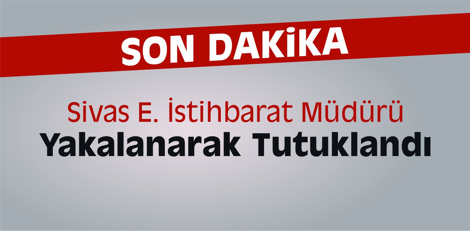 Sivas E. İstihbarat Müdürü Yakalanarak Tutuklandı