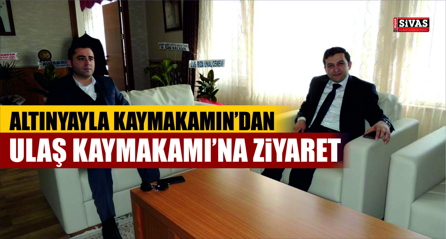 Altınyayla Kaymakamın’dan Ulaş’a Ziyaret