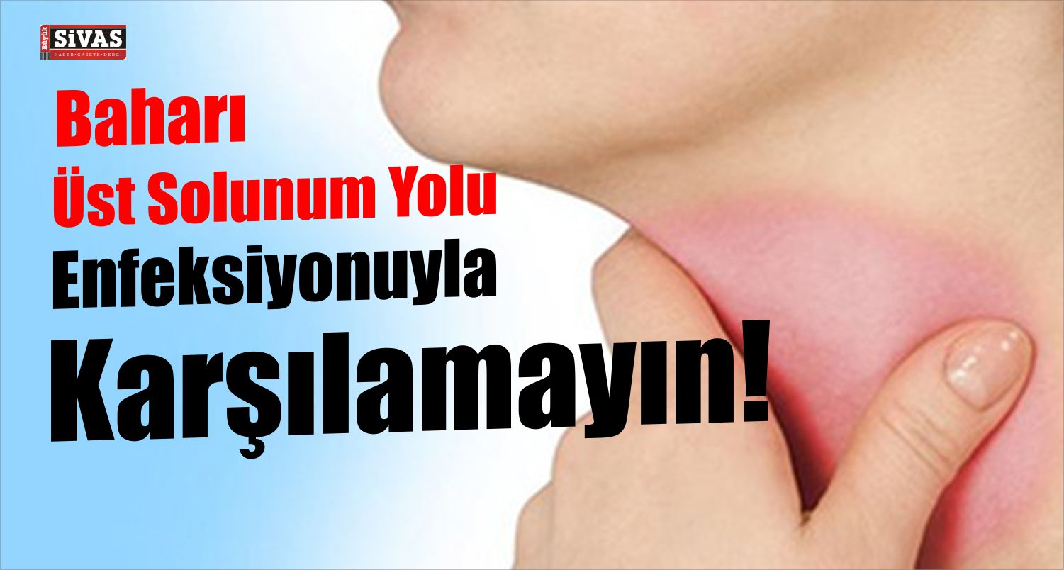 Baharı Üst Solunum Yolu Enfeksiyonlarıyla Karşılamayın!