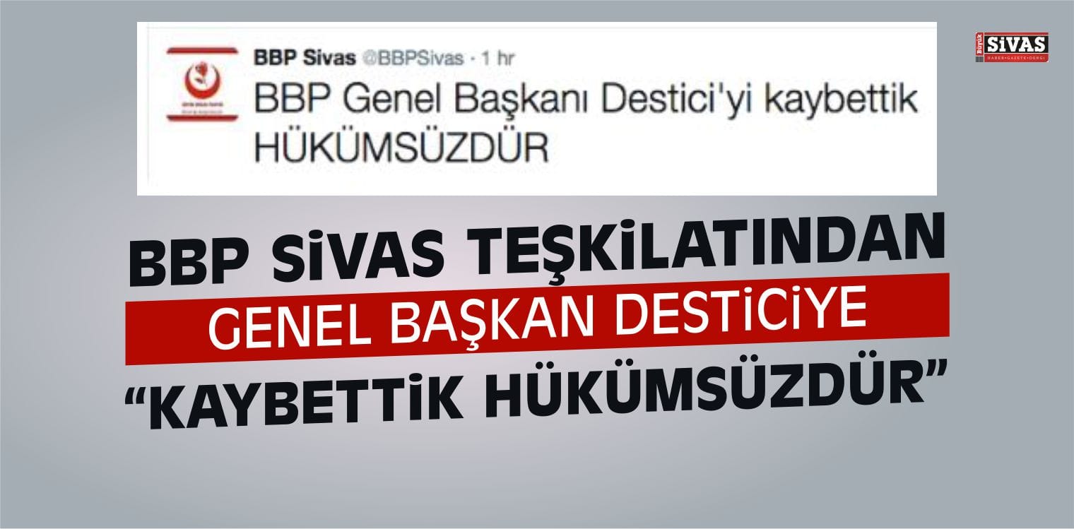 ‘BBP Genel Başkanı Destici’yi Kaybettik Hükümsüzdür’