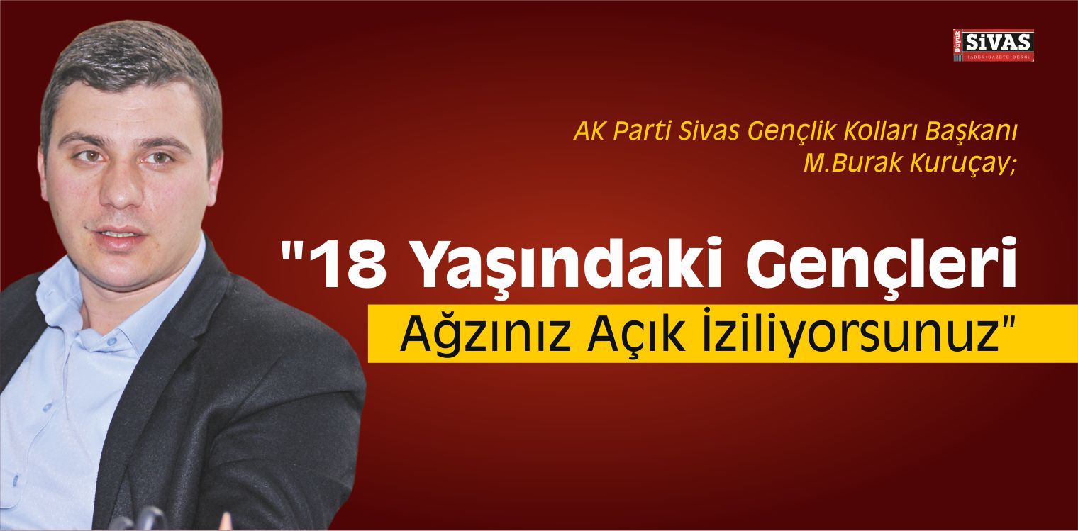 Kuruçay, “18 Yaşındaki Gençleri Ağzınız Açık İziliyorsunuz”