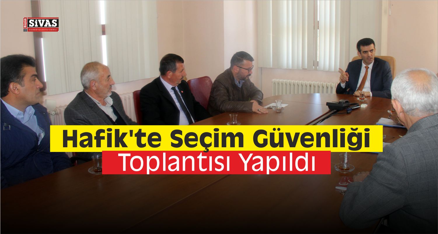 Hafik’te Seçim Güvenliği Toplantısı