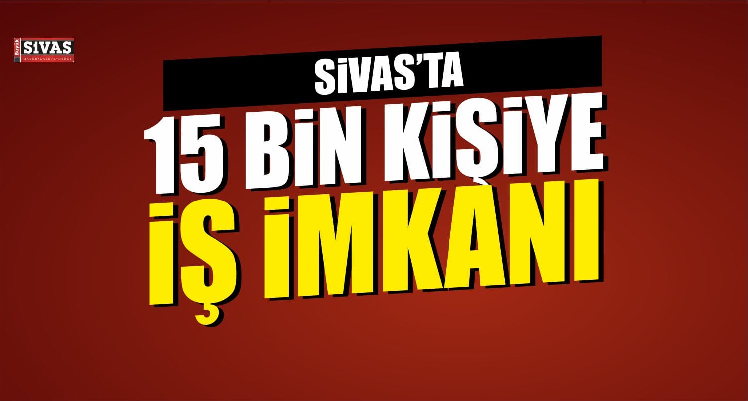 Sivas’ta 15 Bin Kişiye İş