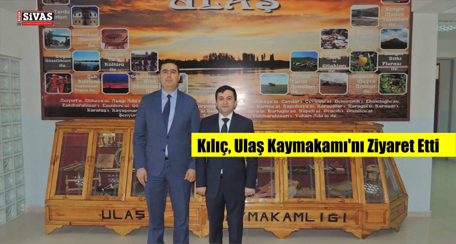 Kılıç, Ulaş Kaymakamı’nı Ziyaret Etti