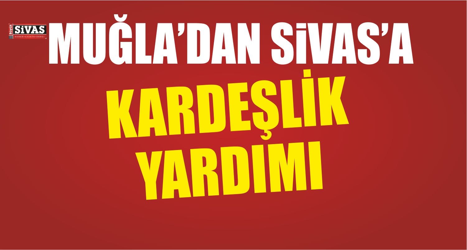 Muğla’dan Sivas’a Kardeşlik Yardımı