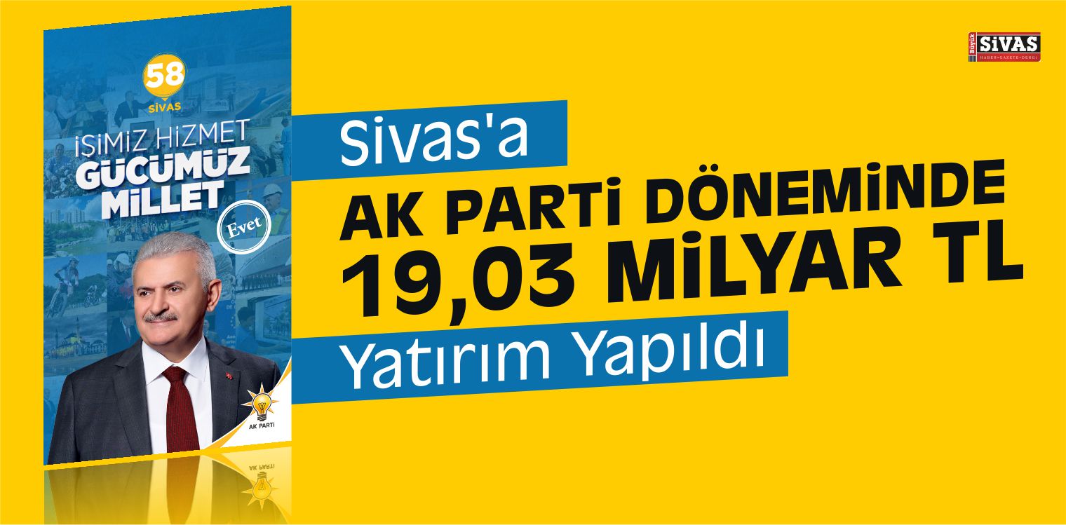 Sivas’a AK Parti Döneminde 19,03 Milyar TL Yatırım Yapıldı