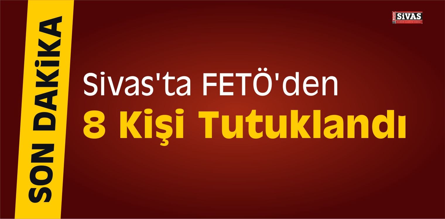 Sivas’ta FETÖ’den 8 Kişi Tutuklandı