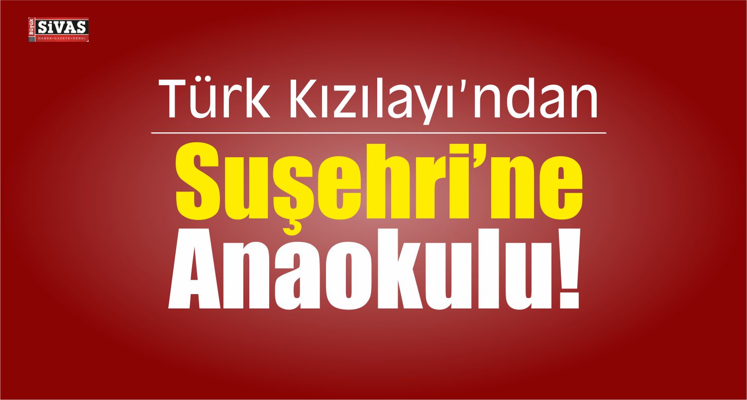 Türk Kızılayı, Suşehri’ne Anaokulu Yaptıracak!