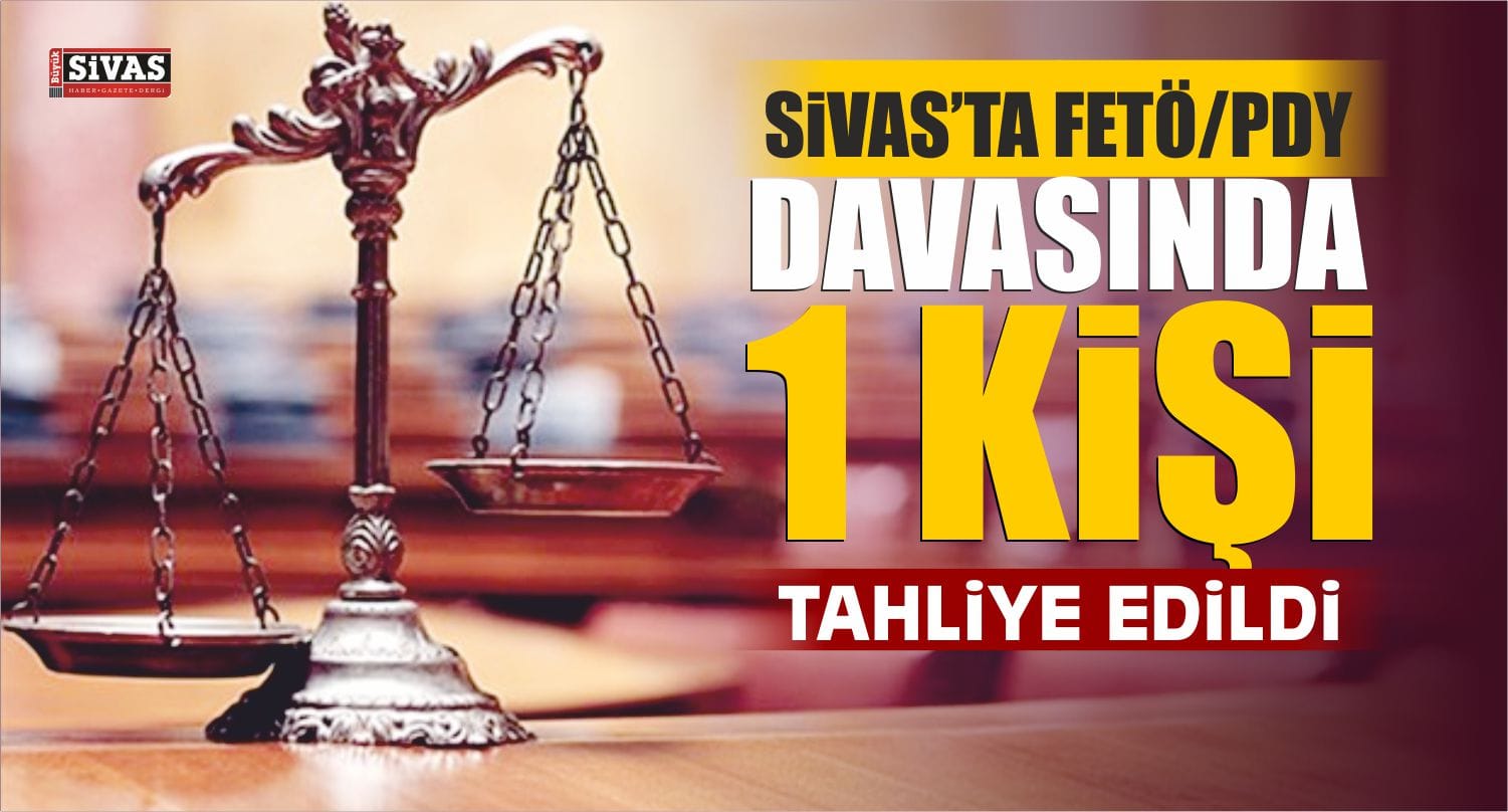 Sivas’ta FETÖ/PDY Davasında 1 Kişi Tahliye Edildi