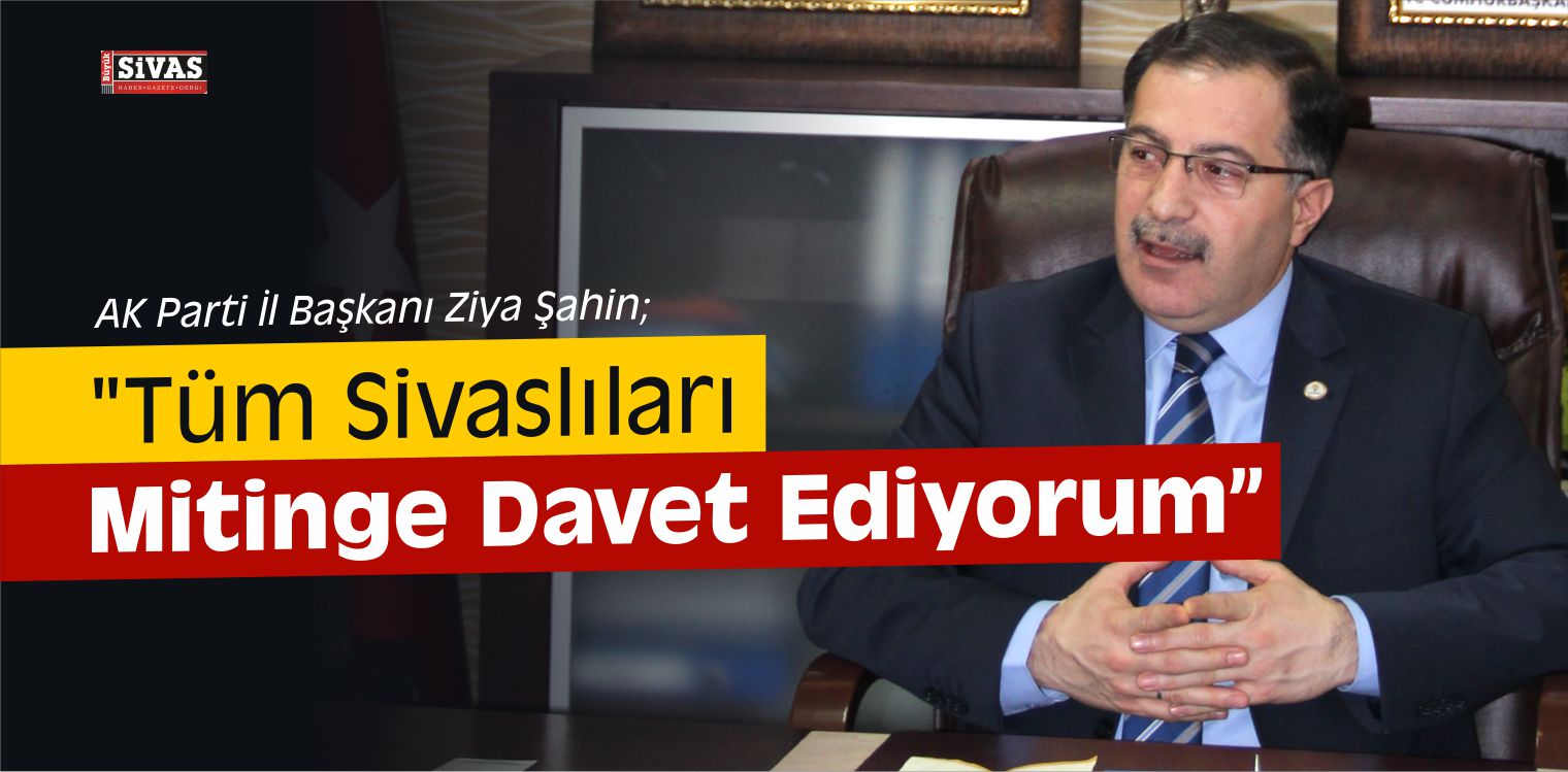 Ziya Şahin, “Tüm Sivaslıları Mitinge Davet Ediyorum”