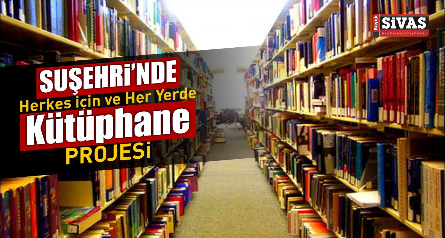 Suşehri nde “Herkes İçin ve Her Yerde Kütüphane” Projesi