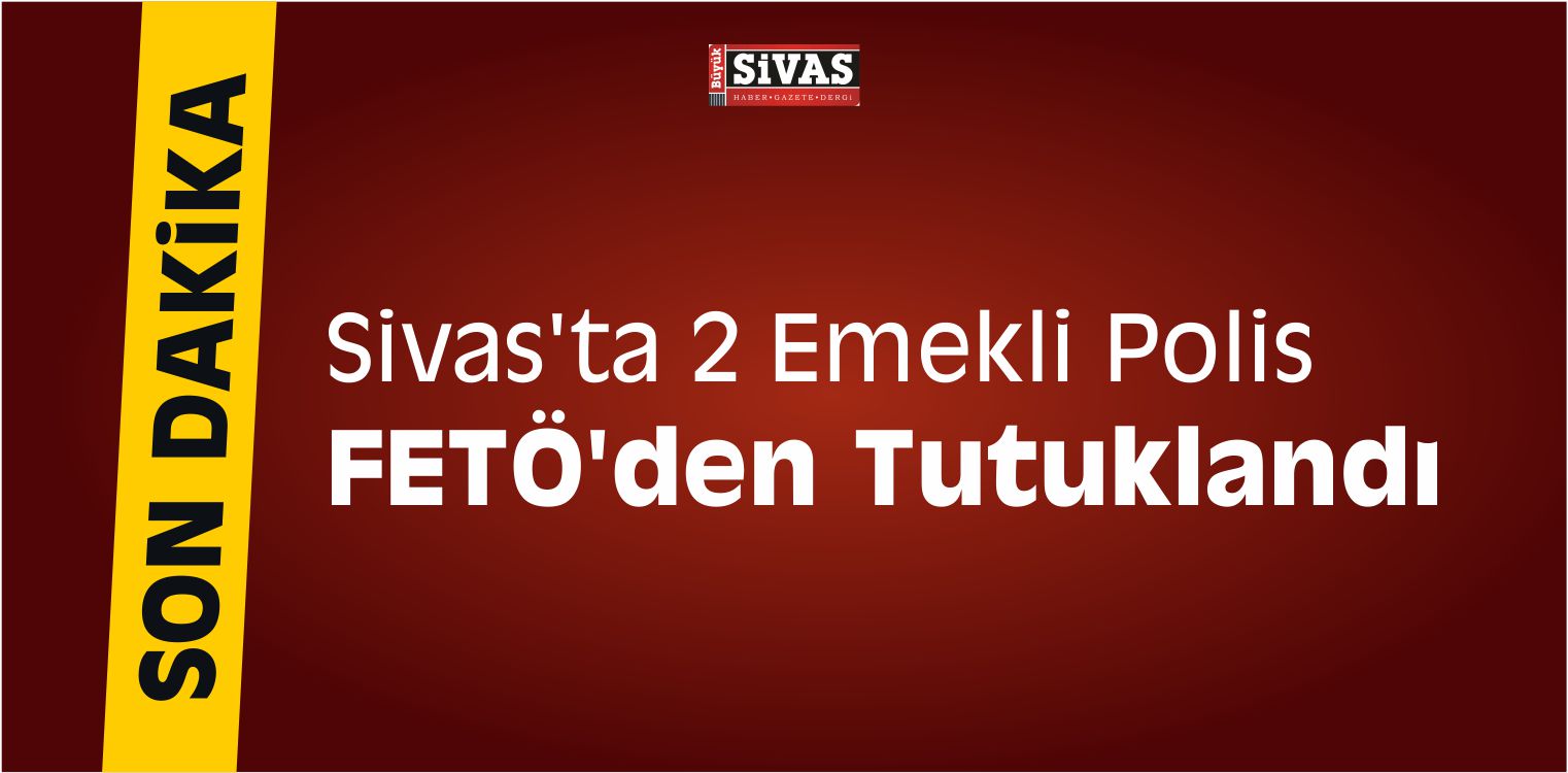 Sivas’ta 2 Emekli Polis FETÖ’den Tutuklandı