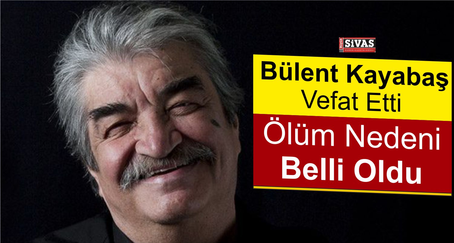 72 Yaşındaki Usta Oyuncu Bülent Kayabaş Hayatını Kaybetti!