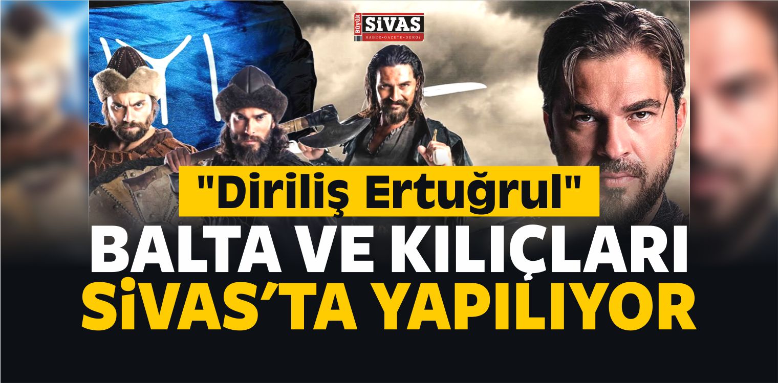Diriliş Ertuğrul Kılıçları ! Dizinin Balta ve Kılıçları Sivas’ta Yapılıyor