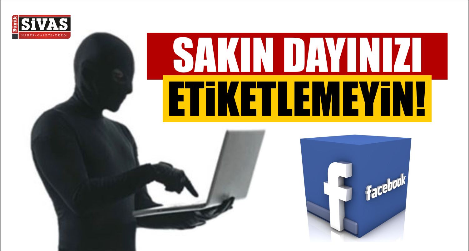 Facebook ‘ta SAKIN Dayınızı Etiketlemeyin!