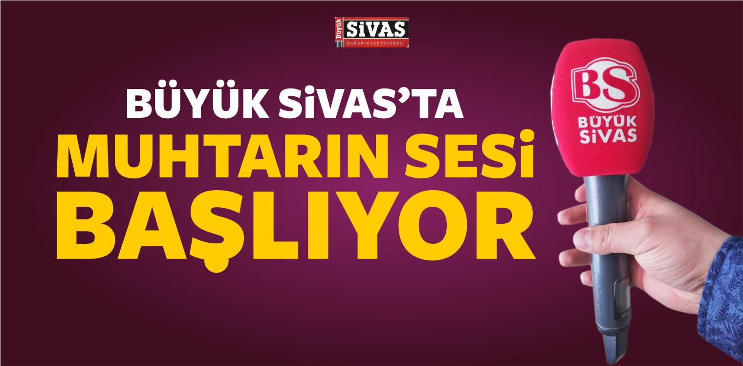 Büyük Sivas’ta Muhtarın Sesi Başlıyor! Çok Yakında